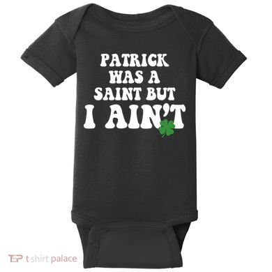 Patrick Was A Saint But I Aint Funny St Patricks Day Baby Bodysuit