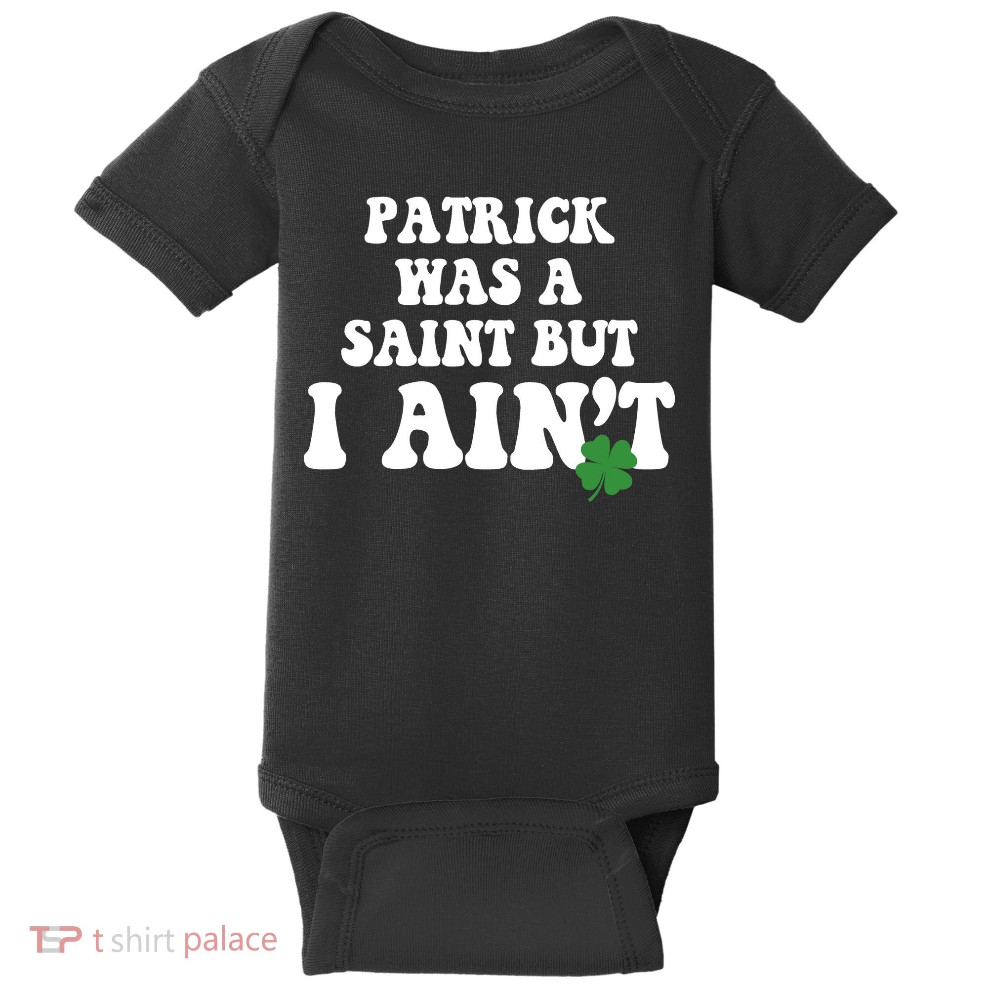 Patrick Was A Saint But I Aint Funny St Patricks Day Baby Bodysuit