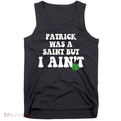 Patrick Was A Saint But I Aint Funny St Patricks Day Tank Top