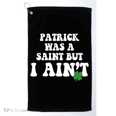 Patrick Was A Saint But I Aint Funny St Patricks Day Golf Towel