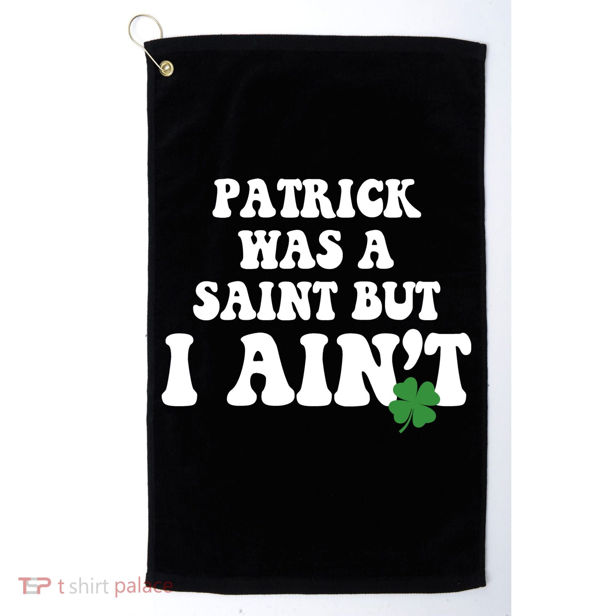 Patrick Was A Saint But I Aint Funny St Patricks Day Golf Towel