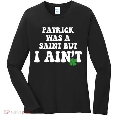 Patrick Was A Saint But I Aint Funny St Patricks Day Women's Long Sleeve Shirt