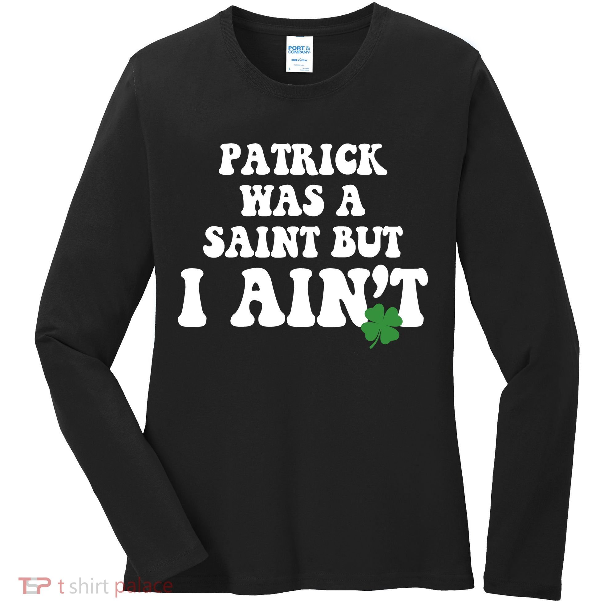 Patrick Was A Saint But I Aint Funny St Patricks Day Women's Long Sleeve Shirt