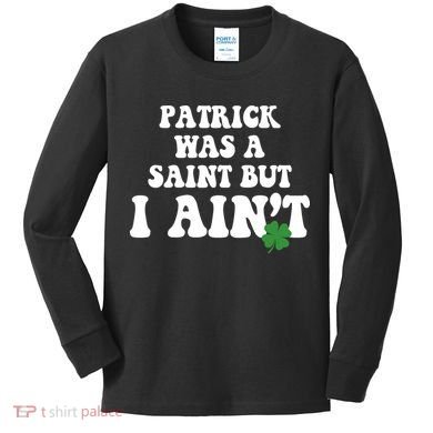 Patrick Was A Saint But I Aint Funny St Patricks Day Kids Long Sleeve Shirt
