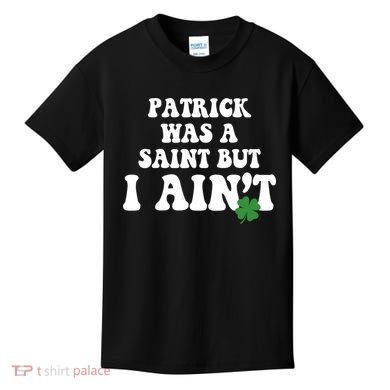 Patrick Was A Saint But I Aint Funny St Patricks Day Kids T-Shirt