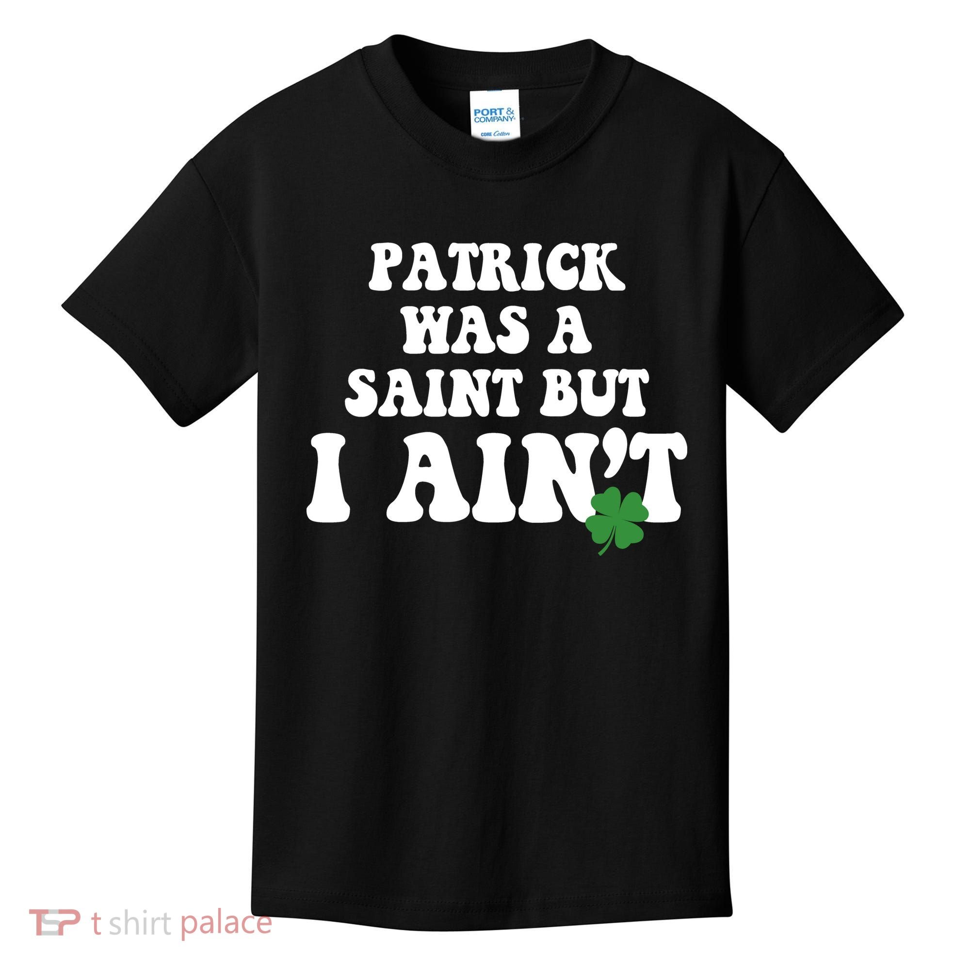 Patrick Was A Saint But I Aint Funny St Patricks Day Kids T-Shirt