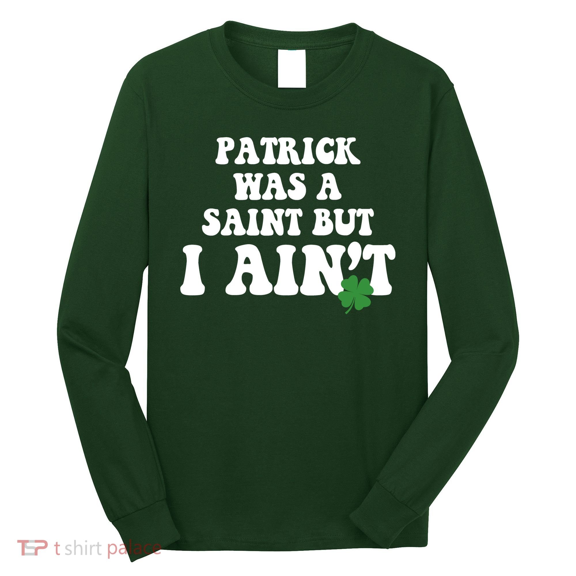 Patrick Was A Saint But I Aint Funny St Patricks Day Long Sleeve Shirt