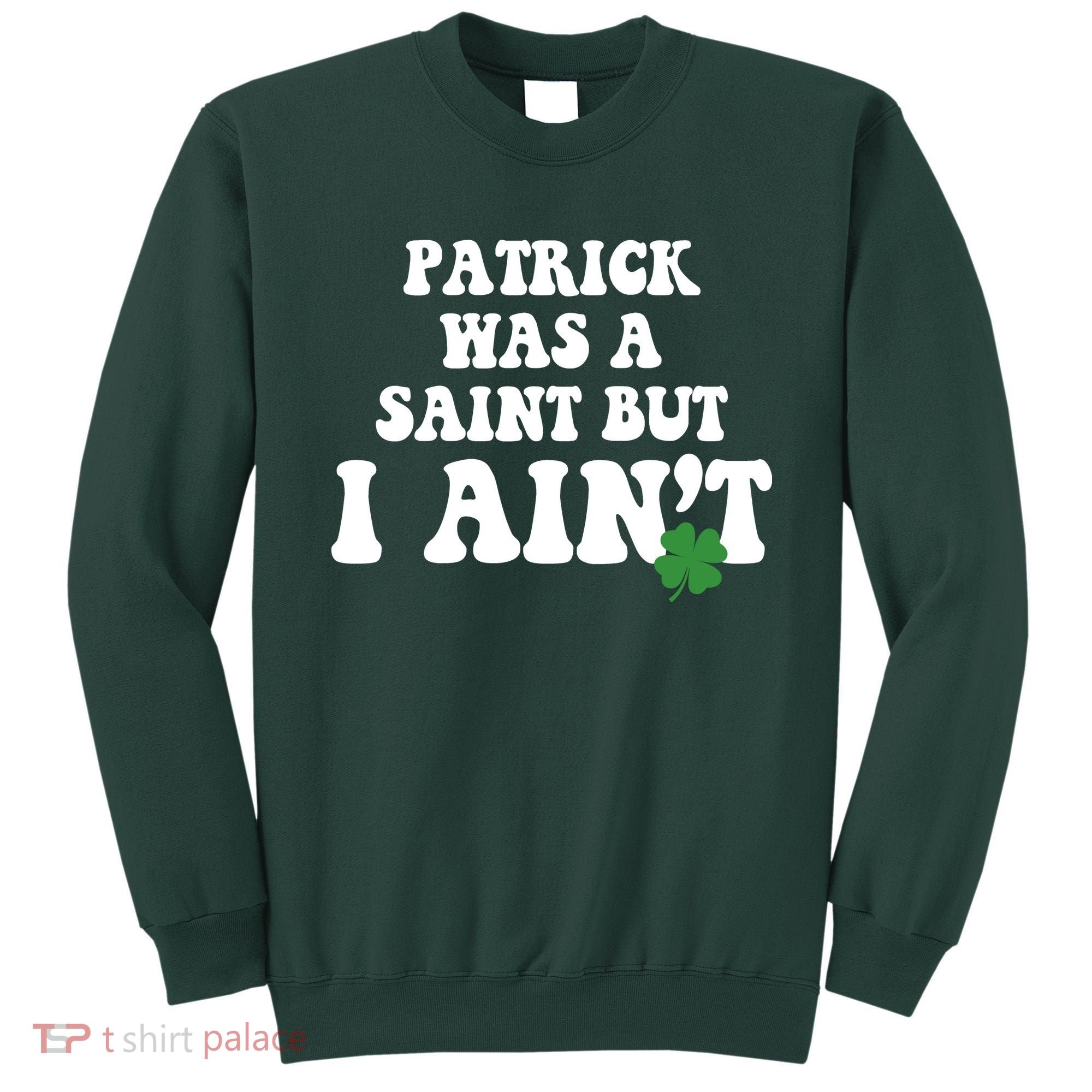 Patrick Was A Saint But I Aint Funny St Patricks Day Sweatshirt