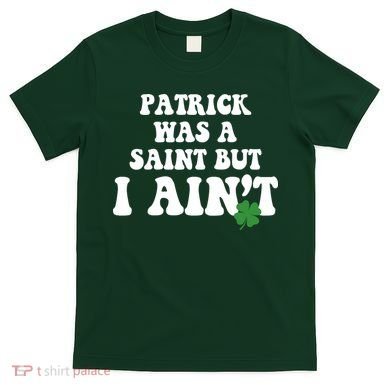 Patrick Was A Saint But I Aint Funny St Patricks Day T-Shirt