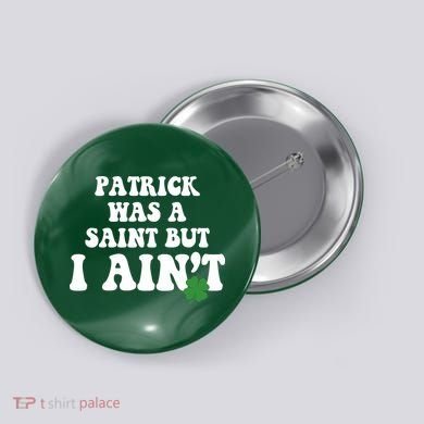 Patrick Was A Saint But I Aint Funny St Patricks Day Button