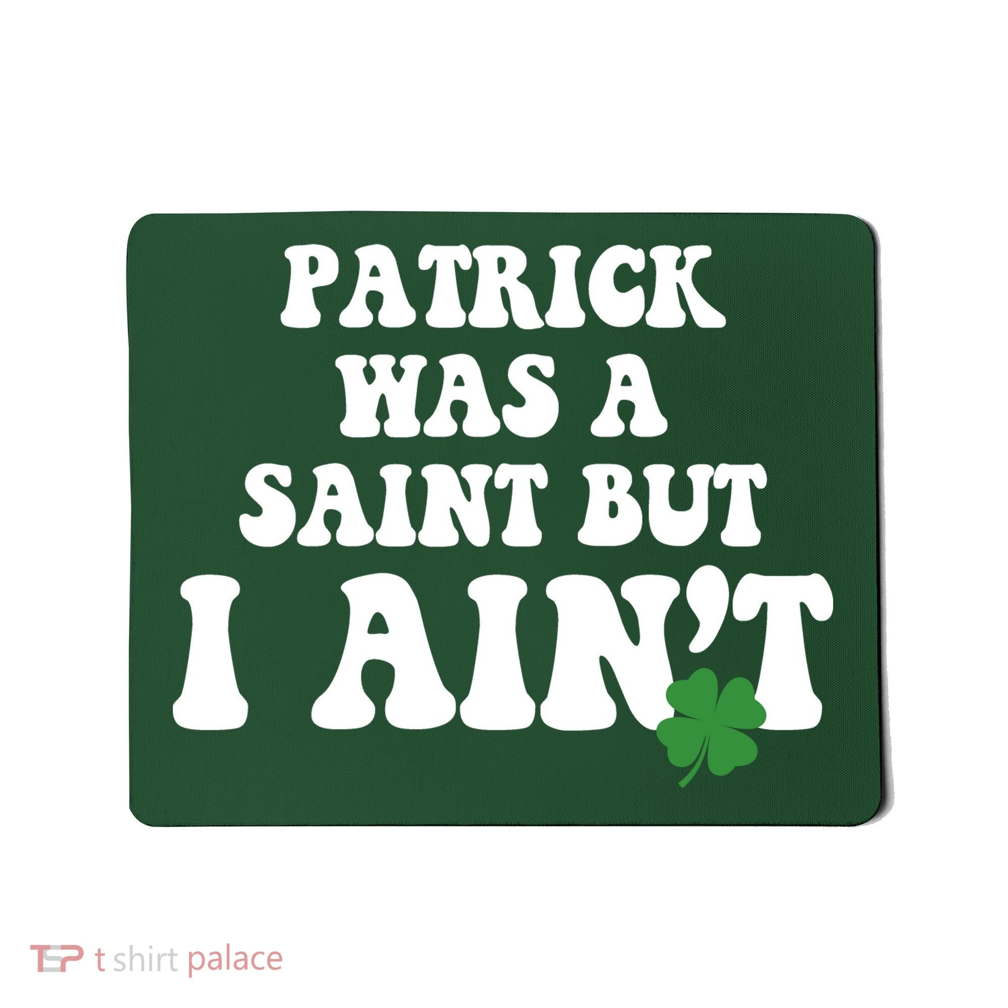 Patrick Was A Saint But I Aint Funny St Patricks Day Mousepad