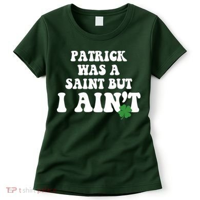 Patrick Was A Saint But I Aint Funny St Patricks Day Women's T-Shirt