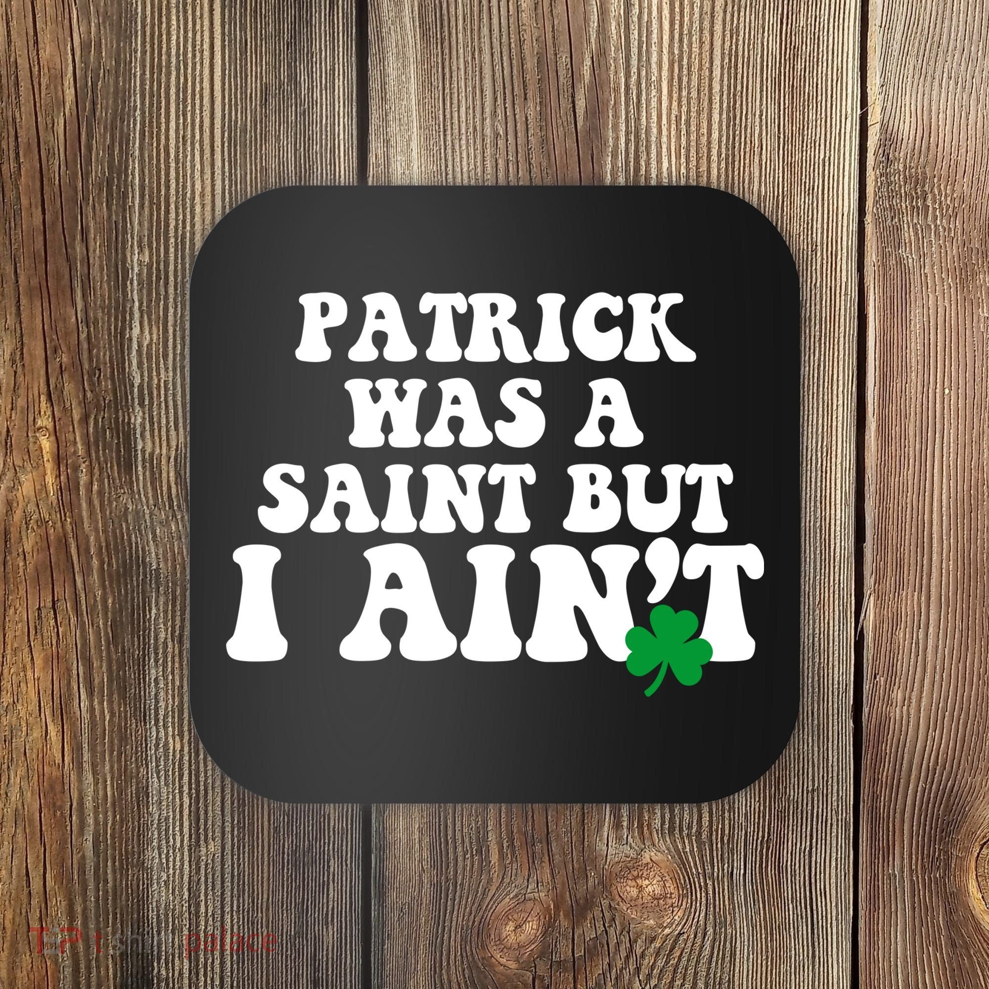 Patrick Was A Saint But I Aint Funny St Patricks Day Coaster