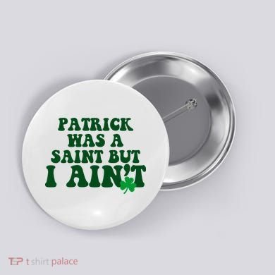 Patrick Was A Saint But I Aint Funny St Patricks Day Button