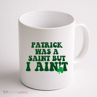 Patrick Was A Saint But I Aint Funny St Patricks Day Coffee Mug back