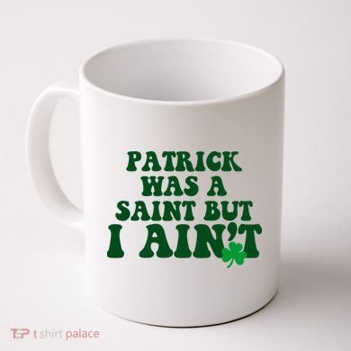Patrick Was A Saint But I Aint Funny St Patricks Day Coffee Mug