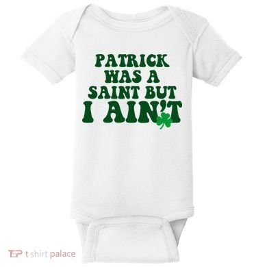 Patrick Was A Saint But I Aint Funny St Patricks Day Baby Bodysuit