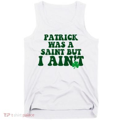 Patrick Was A Saint But I Aint Funny St Patricks Day Tank Top