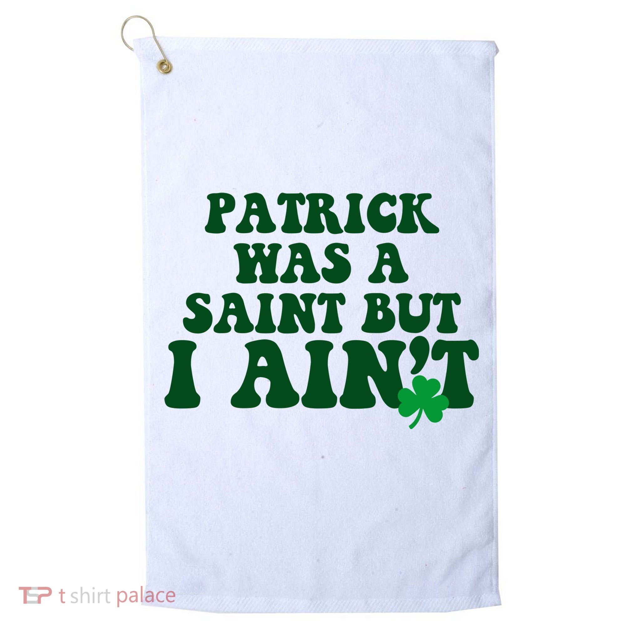 Patrick Was A Saint But I Aint Funny St Patricks Day Golf Towel