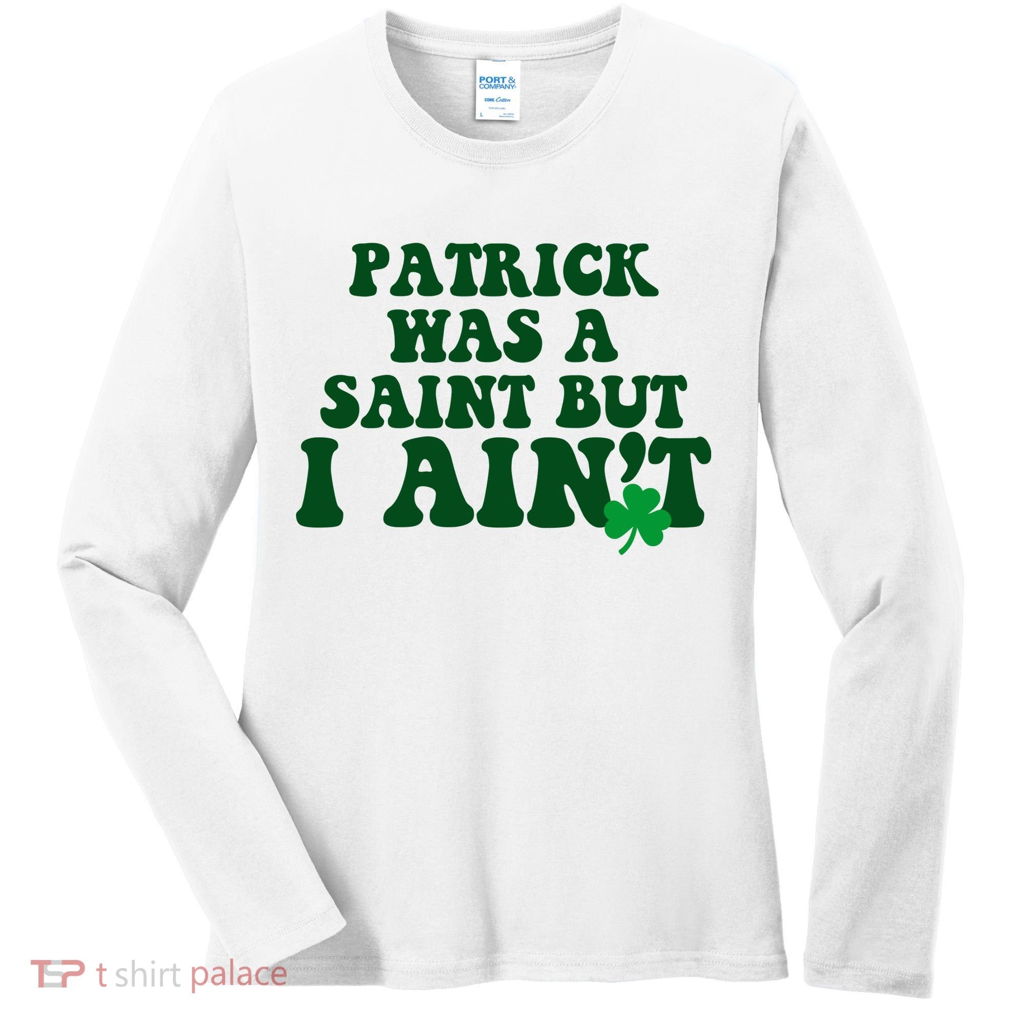 Patrick Was A Saint But I Aint Funny St Patricks Day Women's Long Sleeve Shirt