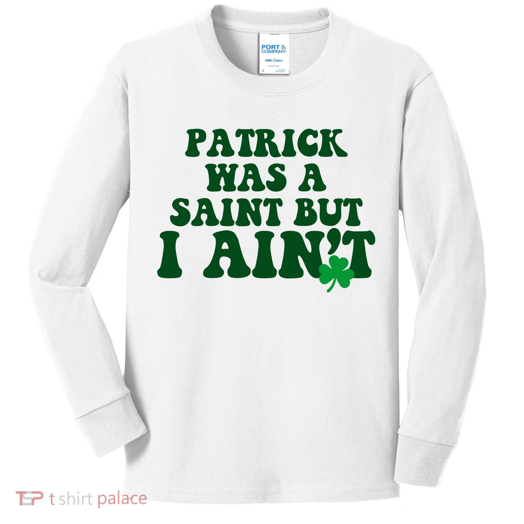 Patrick Was A Saint But I Aint Funny St Patricks Day Kids Long Sleeve Shirt