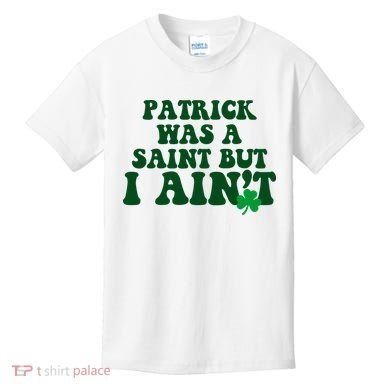 Patrick Was A Saint But I Aint Funny St Patricks Day Kids T-Shirt