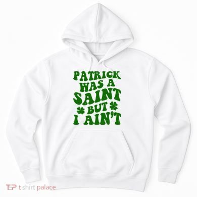 Patrick Was A Saint Funny St Patricks Day Hoodie