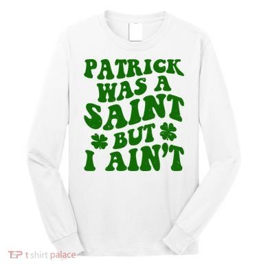 Patrick Was A Saint Funny St Patricks Day Long Sleeve Shirt
