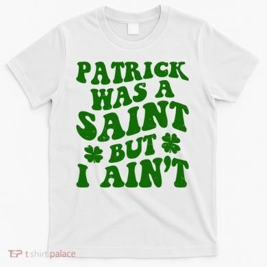 Patrick Was A Saint Funny St Patricks Day T-Shirt