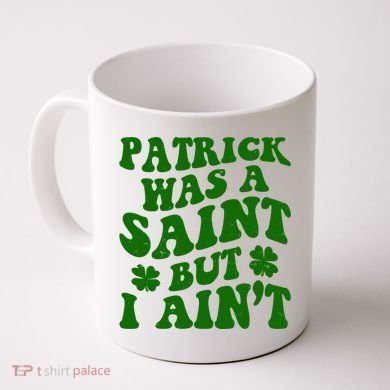 Patrick Was A Saint Funny St Patricks Day Coffee Mug