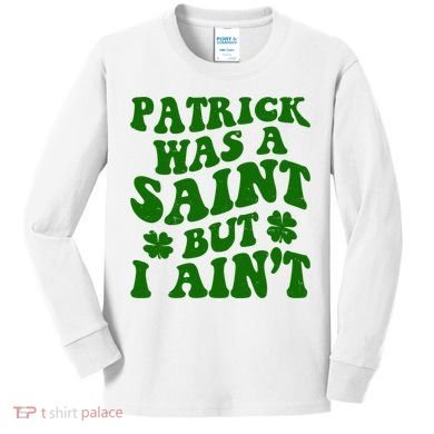 Patrick Was A Saint Funny St Patricks Day Kids Long Sleeve Shirt
