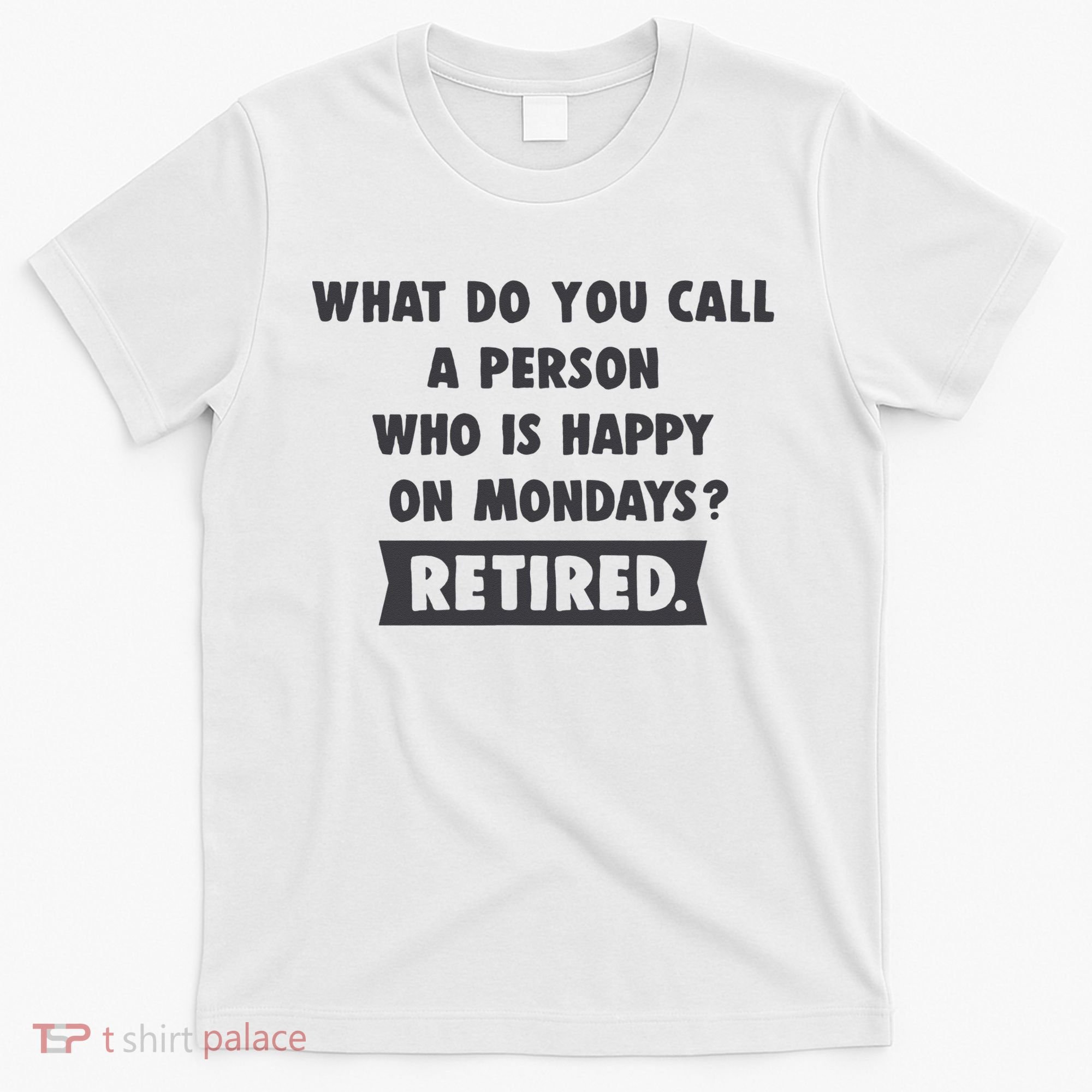 Person Who Is Happy On Mondays Retired Funny Retirement  T-Shirt