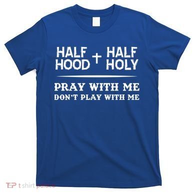 Pray With Me Don't Play With Me Half Hood Half Holy Gift T-Shirt