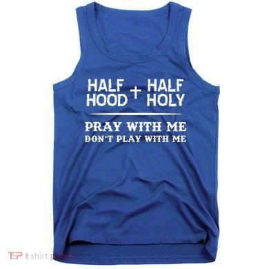 Pray With Me Don't Play With Me Half Hood Half Holy Gift Tank Top