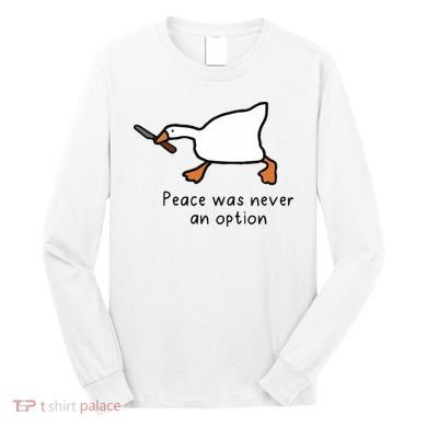 Peace Was Never An Option Funny Goose Long Sleeve Shirt