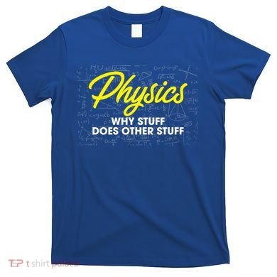 Physics Why Stuff Does Other Stuff I Funny Physicist Gift T-Shirt