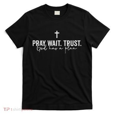 Pray Wait Trust God Has A Plan T-Shirt