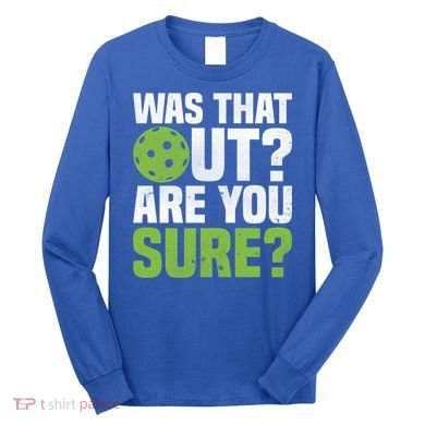Pickleball Was That Out?Are You Sure? Gift Long Sleeve Shirt
