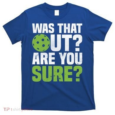 Pickleball Was That Out?Are You Sure? Gift T-Shirt