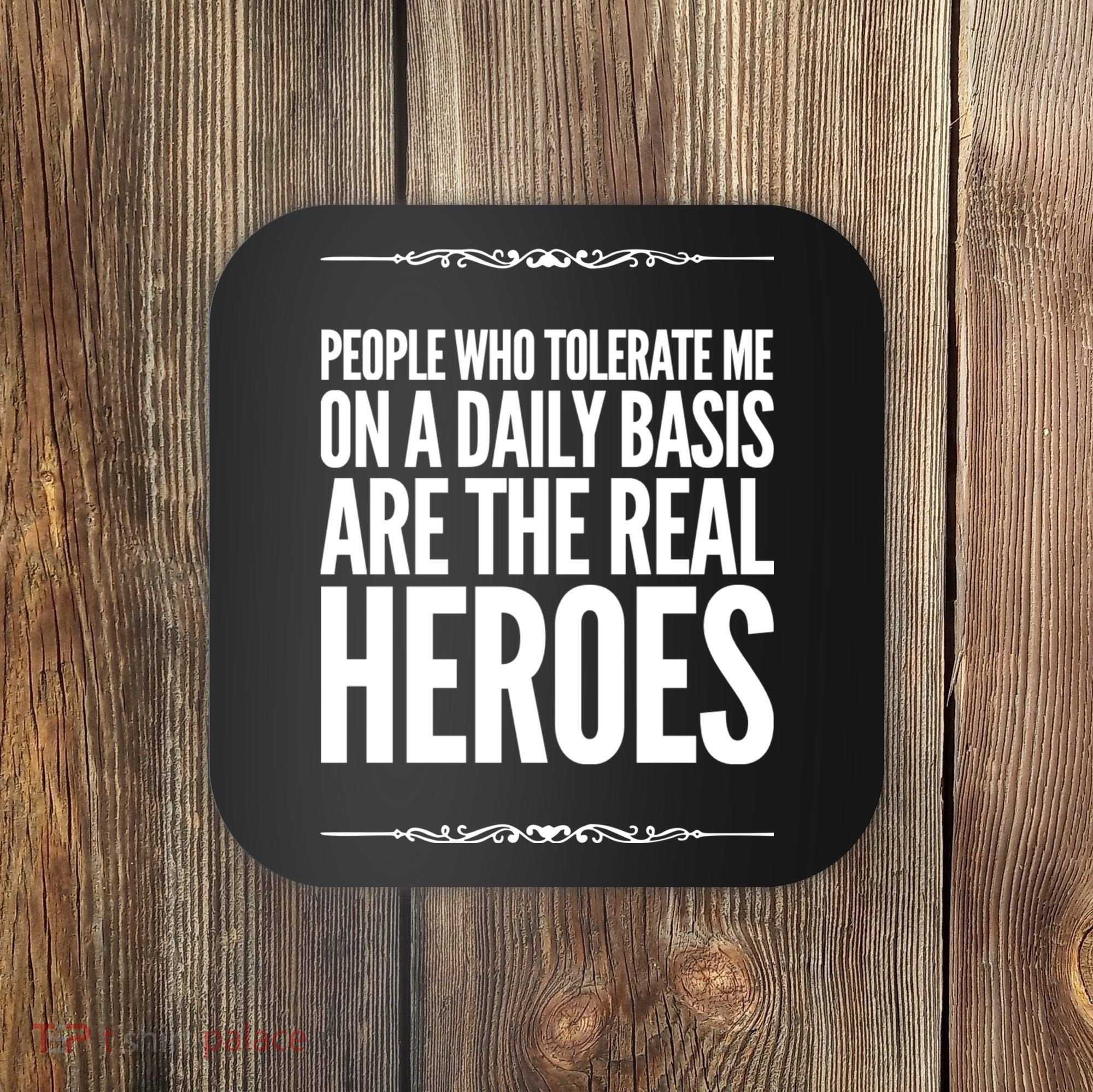 People Who Tolerate Me On A Daily Basis Are The Real Heroes Funny Coaster