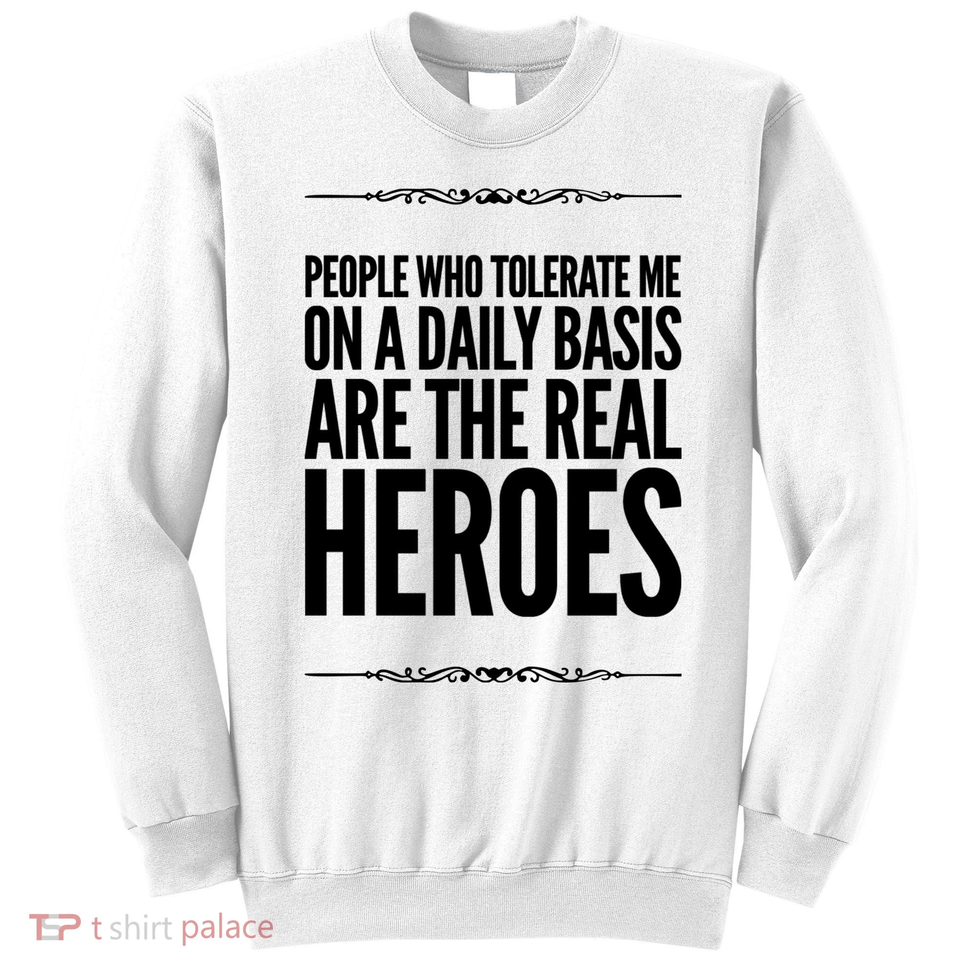 People Who Tolerate Me On A Daily Basis Are The Real Heroes Funny Sweatshirt