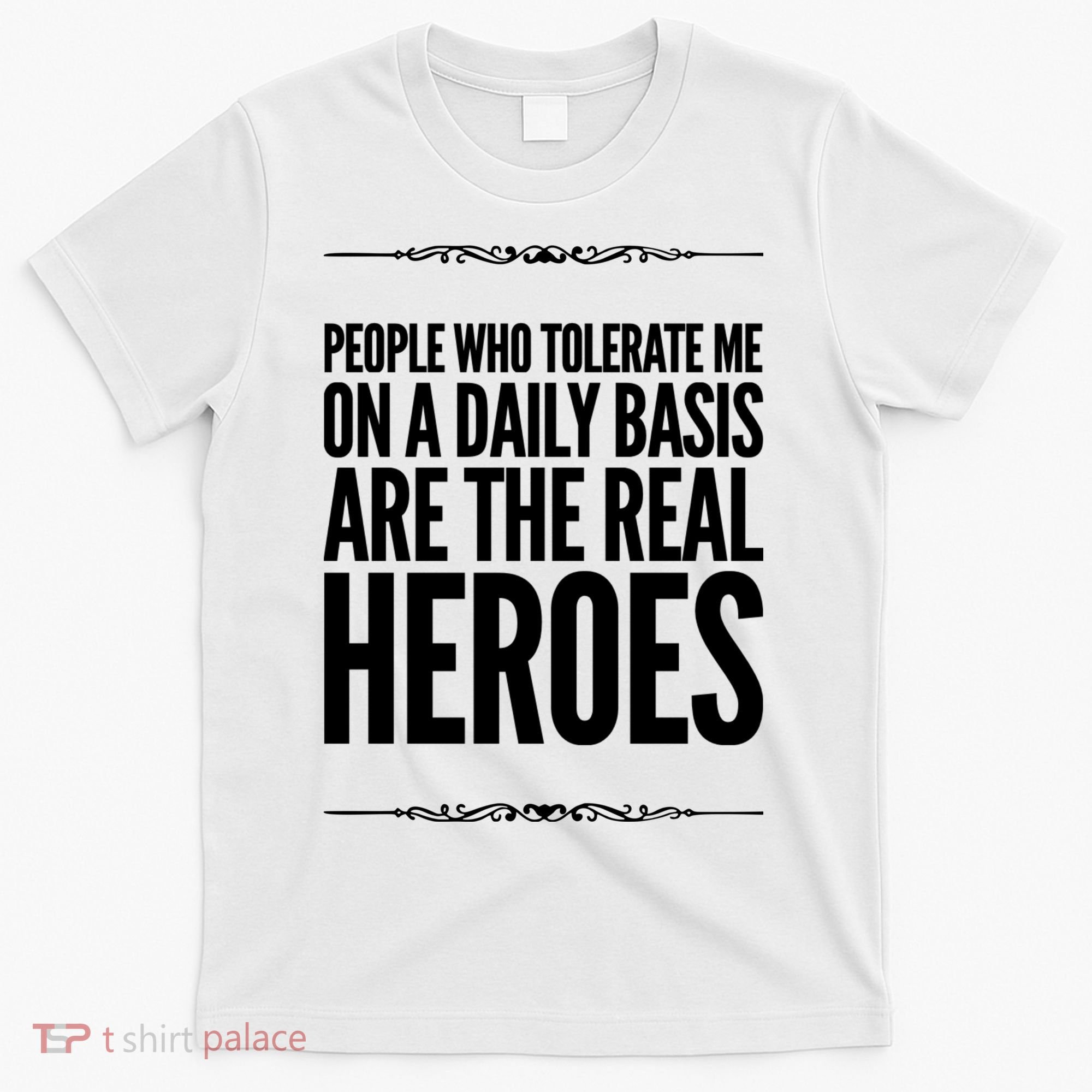 People Who Tolerate Me On A Daily Basis Are The Real Heroes Funny T-Shirt