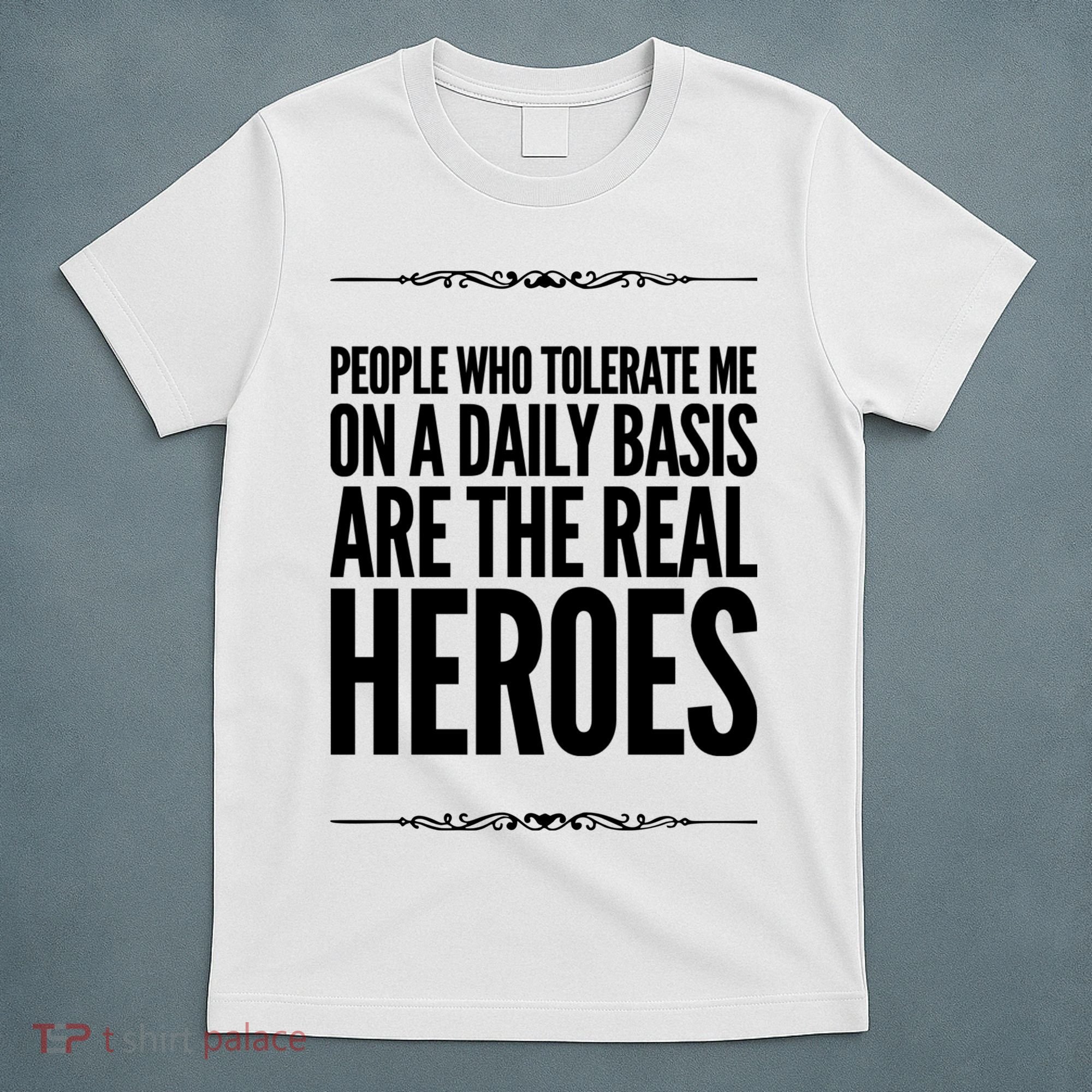 People Who Tolerate Me On A Daily Basis Are The Real Heroes Funny T-Shirt