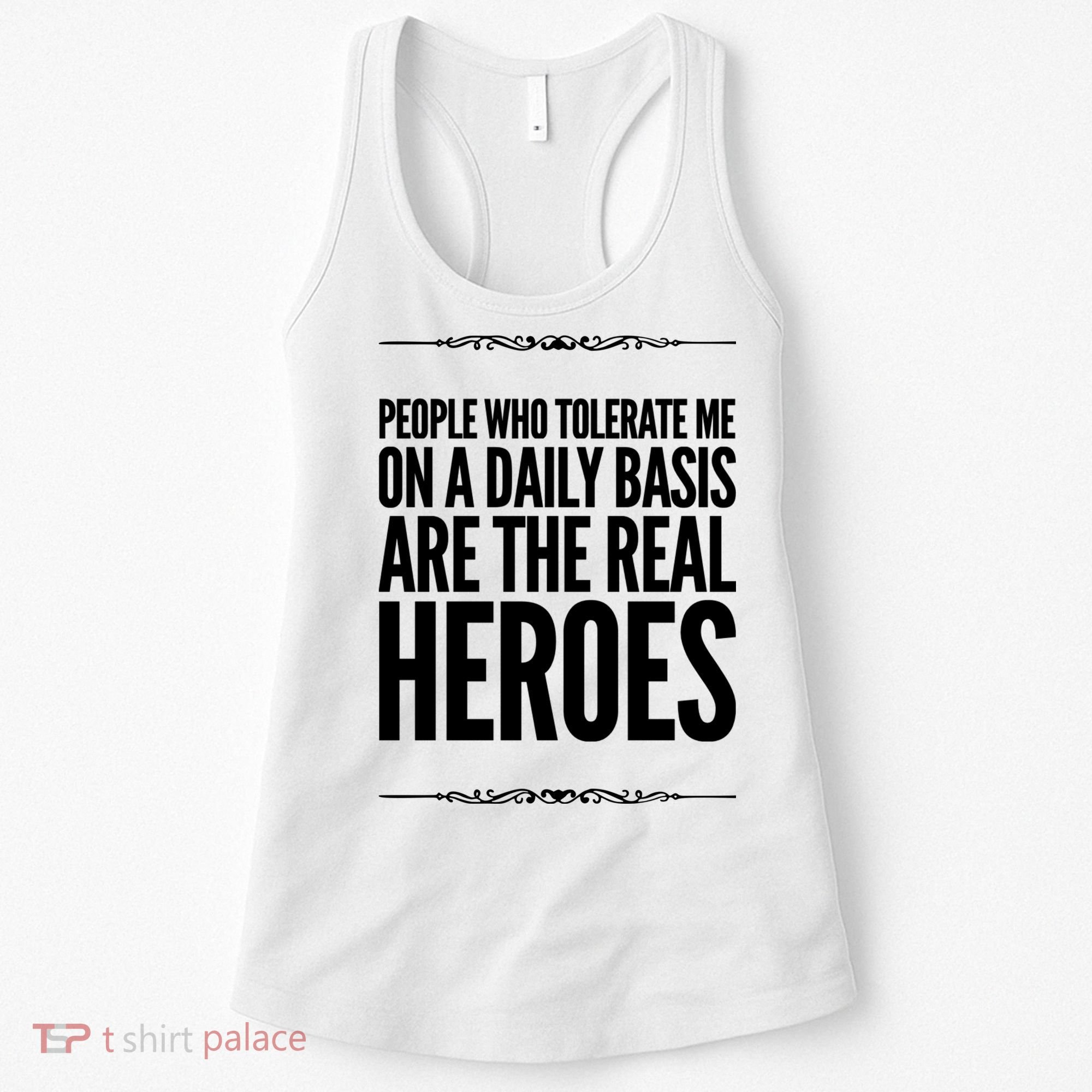 People Who Tolerate Me On A Daily Basis Are The Real Heroes Funny Women's Tank Top
