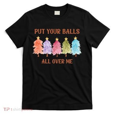 Put Your Balls All Over Me Funny Offensive Xmas T-Shirt