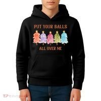 Put Your Balls All Over Me Funny Offensive Xmas Kids Hoodie thumb 4