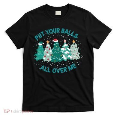 Put Your Balls All Over Me Christmas Sweater Ugly T-Shirt