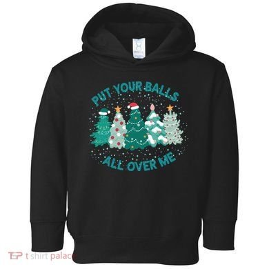Put Your Balls All Over Me Christmas Sweater Ugly Toddler Hoodie