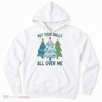 Put Your Balls All Over Me , Funny Christmas Hoodie