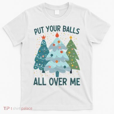 Put Your Balls All Over Me , Funny Christmas T-Shirt